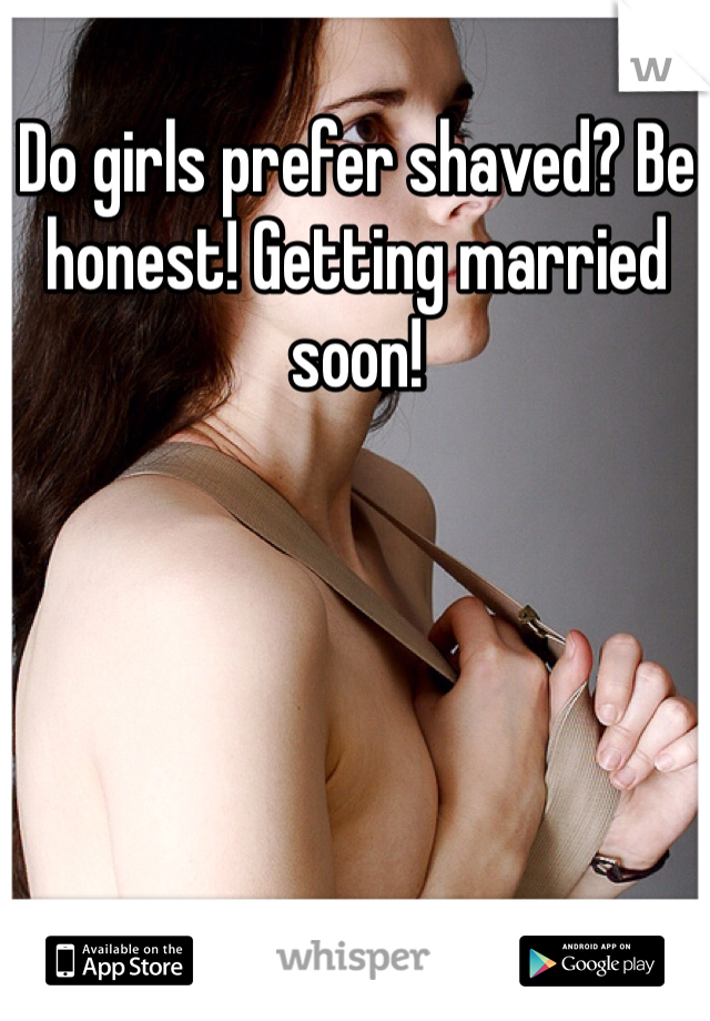 Do girls prefer shaved? Be honest! Getting married soon! 