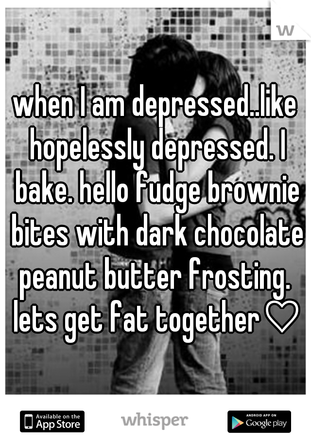 when I am depressed..like hopelessly depressed. I bake. hello fudge brownie bites with dark chocolate peanut butter frosting.  lets get fat together♡♥