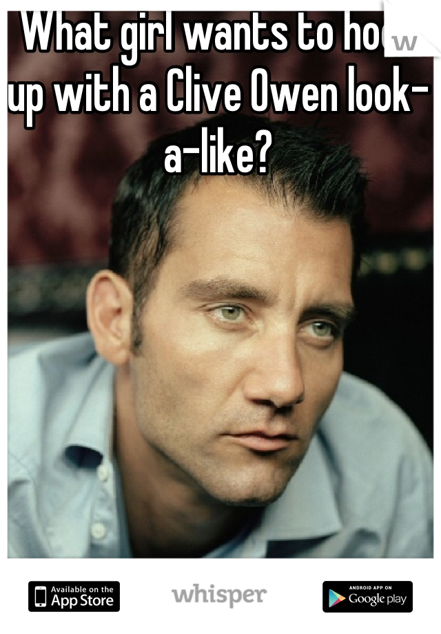 What girl wants to hook up with a Clive Owen look-a-like?