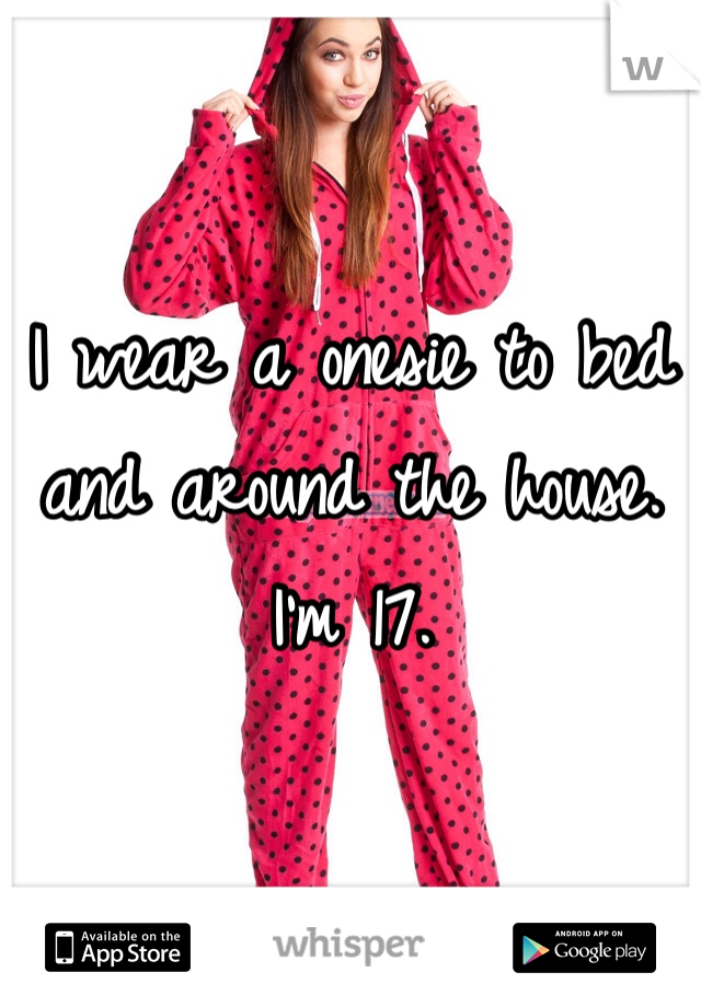 I wear a onesie to bed and around the house. I'm 17. 