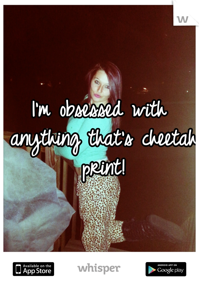 I'm obsessed with anything that's cheetah print!