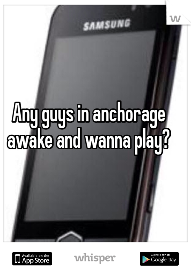 Any guys in anchorage awake and wanna play? 