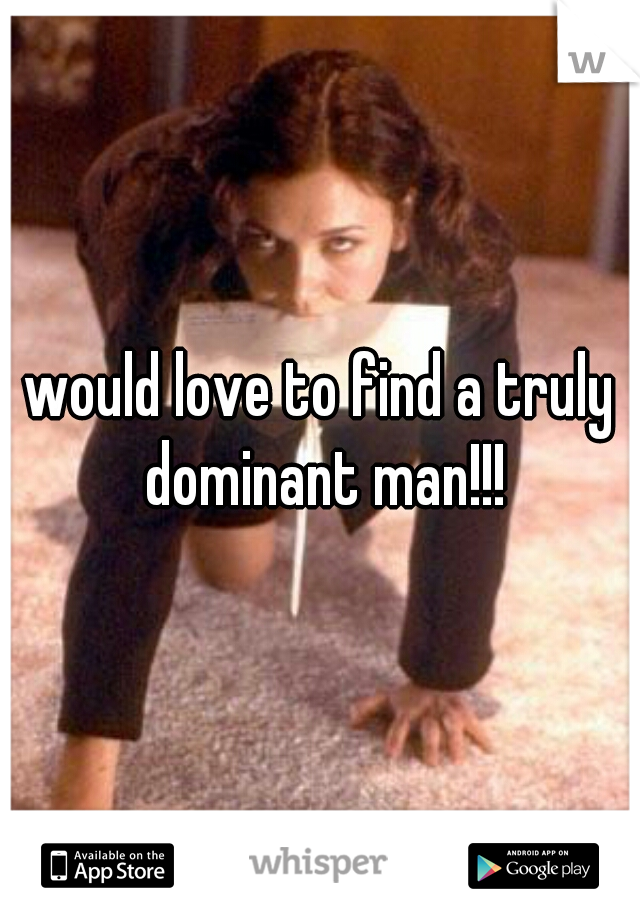 would love to find a truly dominant man!!!
