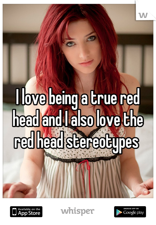 



I love being a true red head and I also love the red head stereotypes 