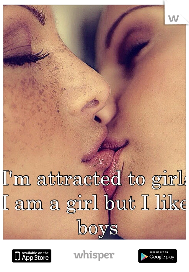 I'm attracted to girls I am a girl but I like boys 