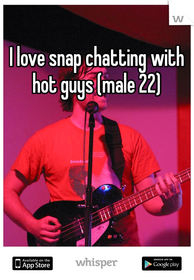 I love snap chatting with hot guys (male 22)