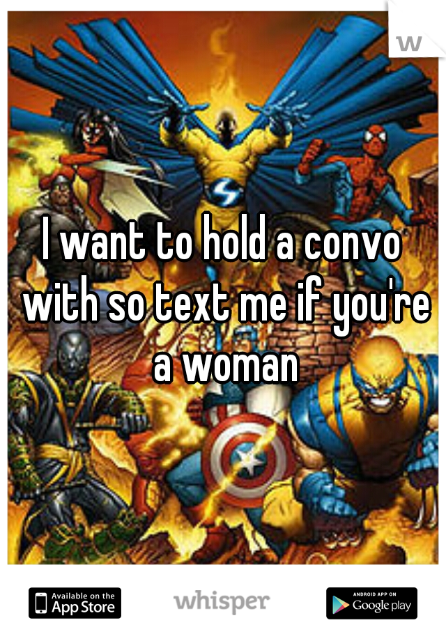 I want to hold a convo with so text me if you're a woman