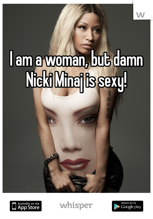 I am a woman, but damn Nicki Minaj is sexy! 