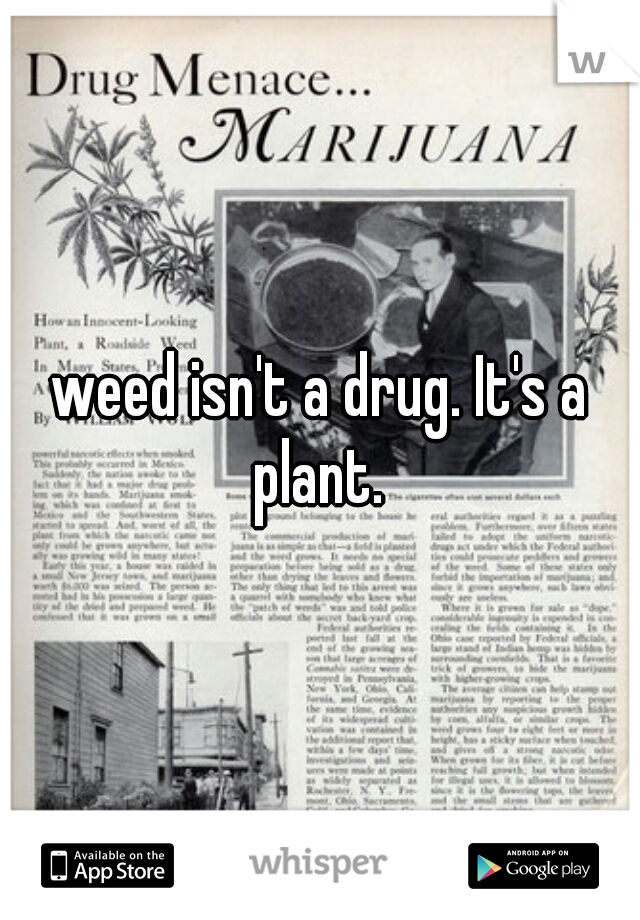 weed isn't a drug. It's a plant. 