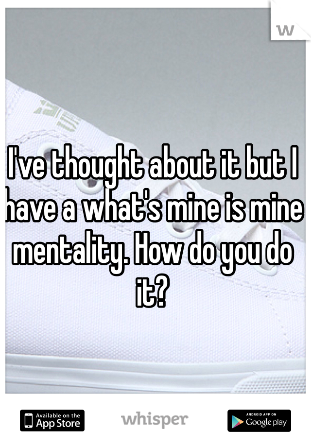 I've thought about it but I have a what's mine is mine mentality. How do you do it?