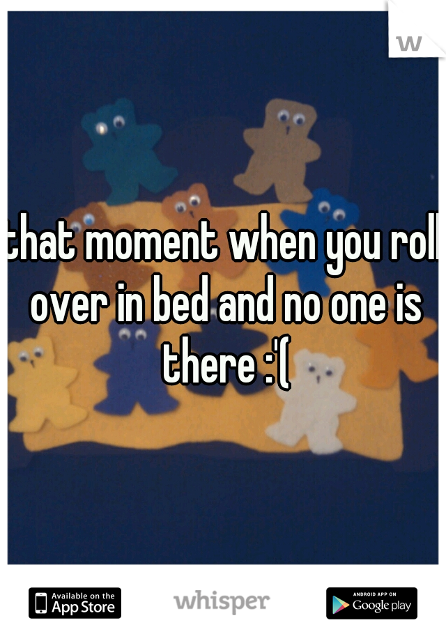 that moment when you roll over in bed and no one is there :'(