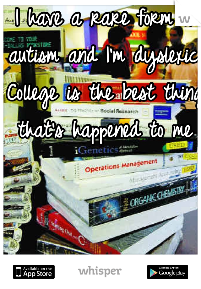 I have a rare form of autism and I'm dyslexic.
College is the best thing that's happened to me