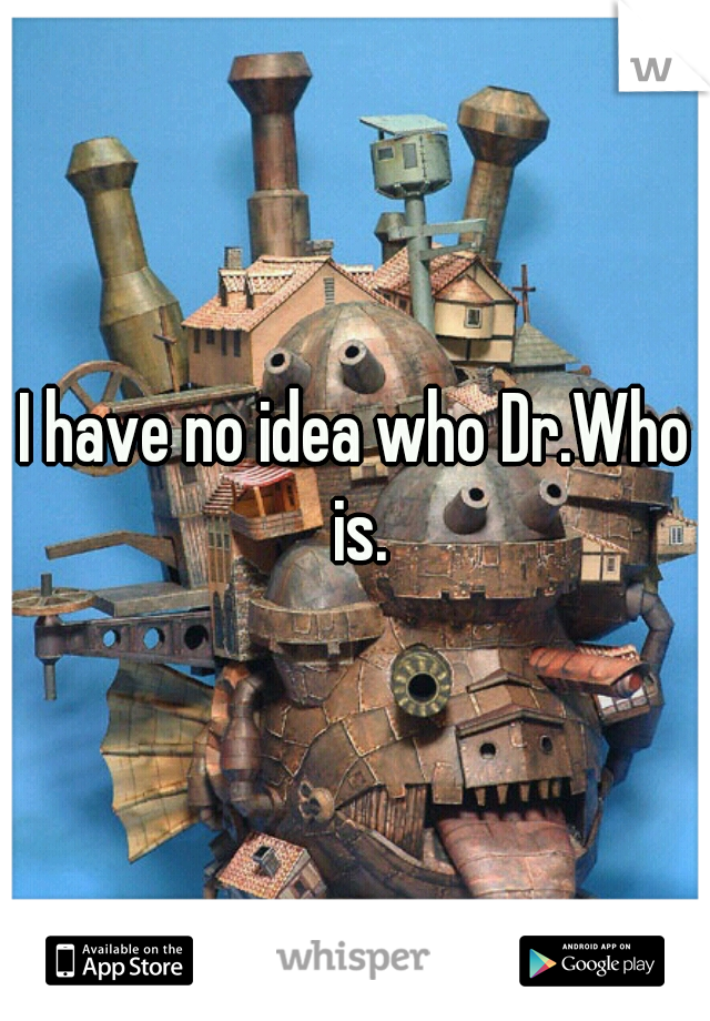 I have no idea who Dr.Who is.