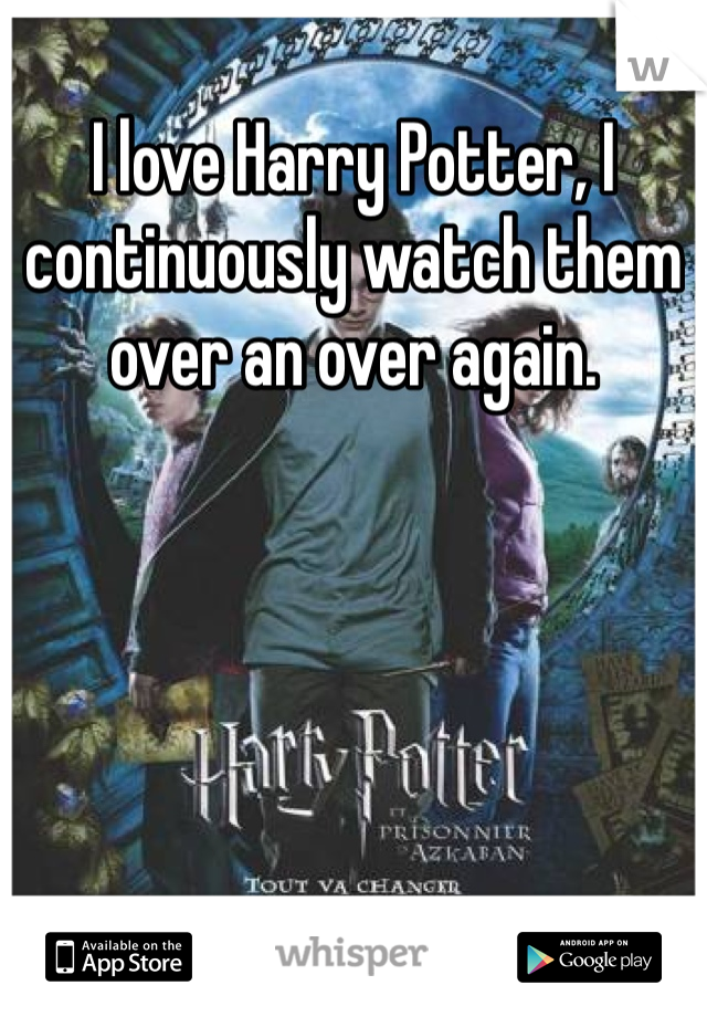 I love Harry Potter, I continuously watch them over an over again.
