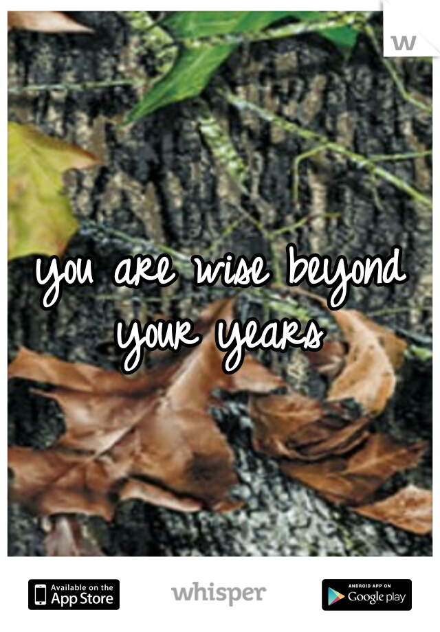 you are wise beyond your years 
