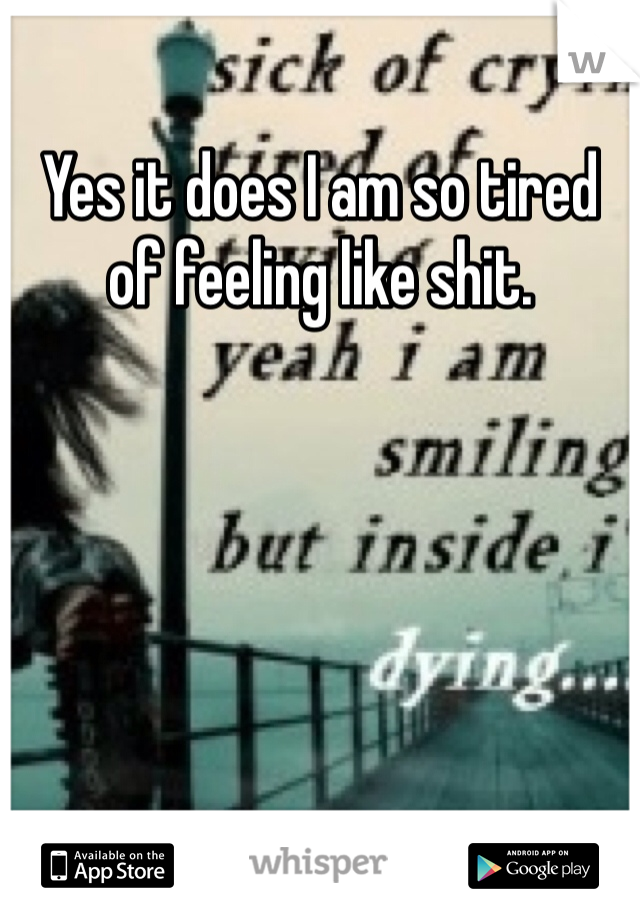 Yes it does I am so tired of feeling like shit. 