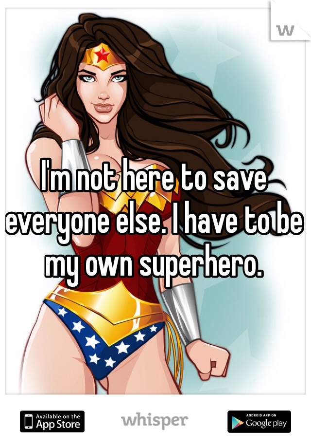 I'm not here to save everyone else. I have to be my own superhero. 