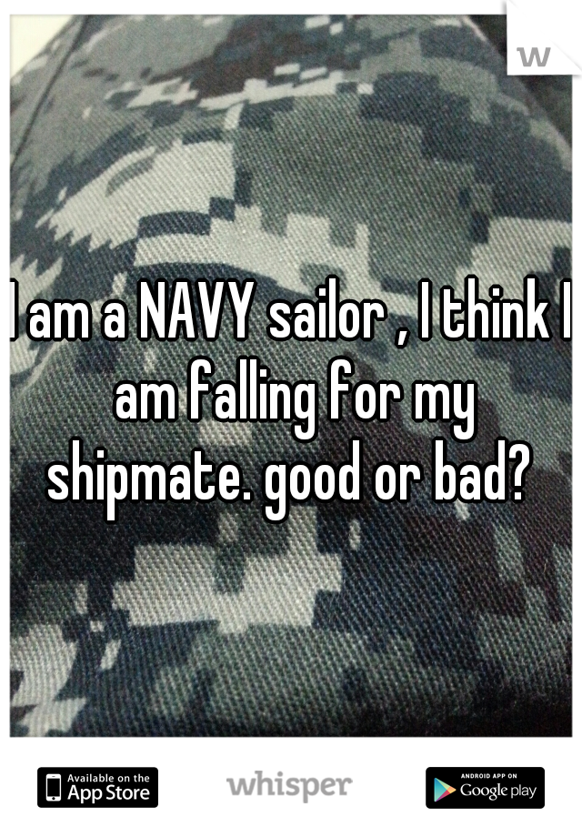I am a NAVY sailor , I think I am falling for my shipmate. good or bad? 