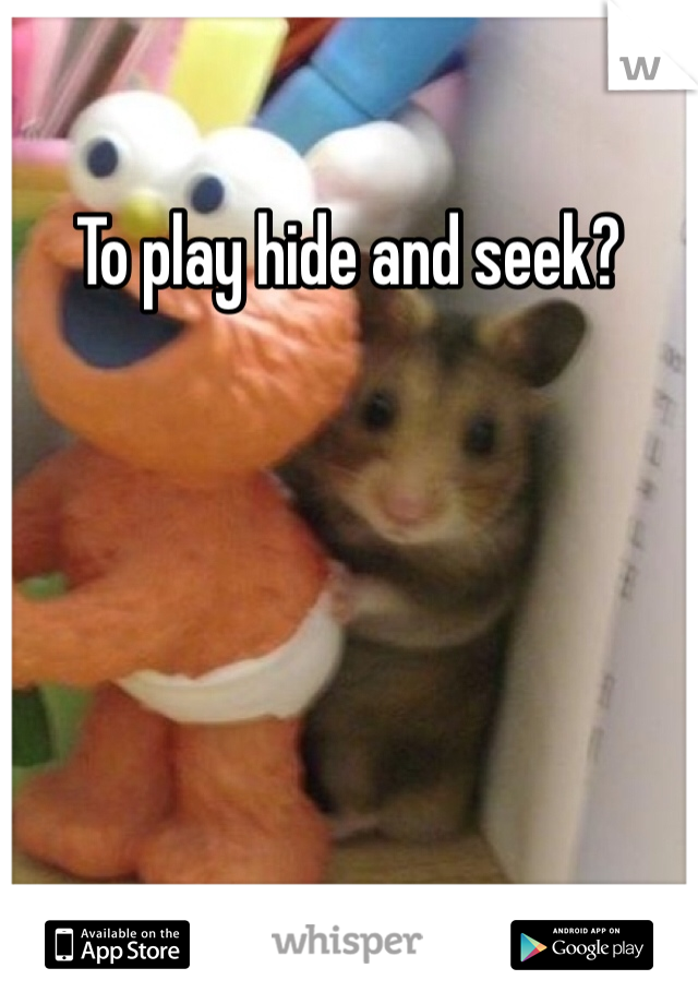 To play hide and seek? 