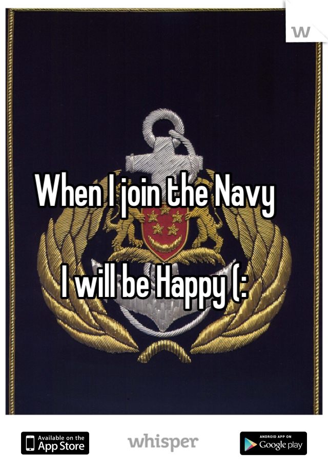 When I join the Navy

I will be Happy (: