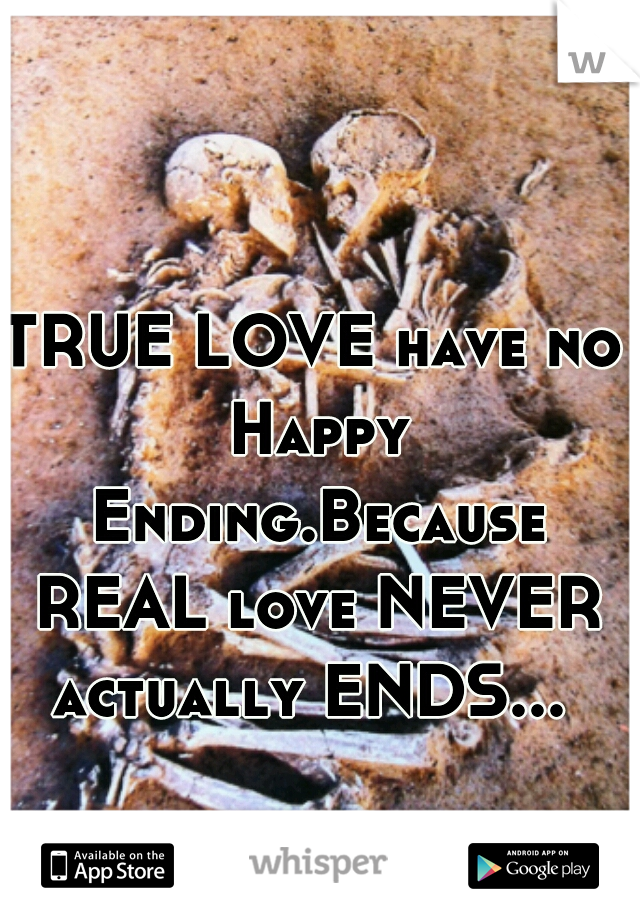 TRUE LOVE have no Happy Ending.Because REAL love NEVER actually ENDS... 