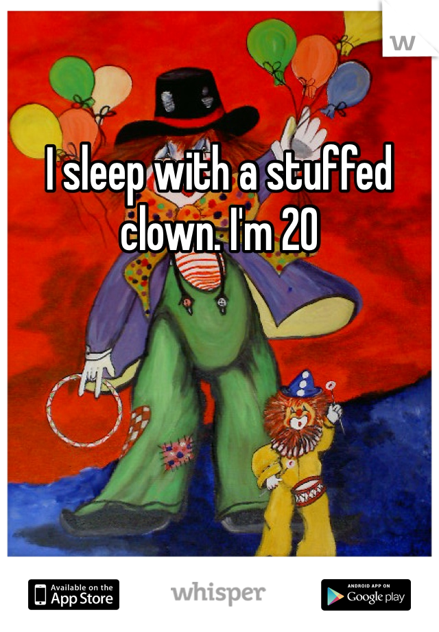 I sleep with a stuffed clown. I'm 20