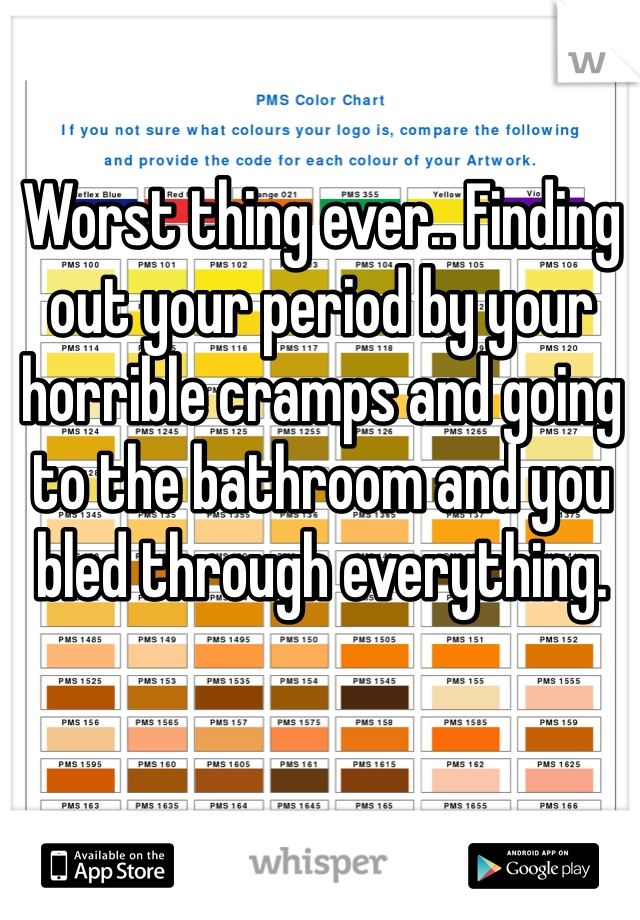 Worst thing ever.. Finding out your period by your horrible cramps and going to the bathroom and you bled through everything. 
