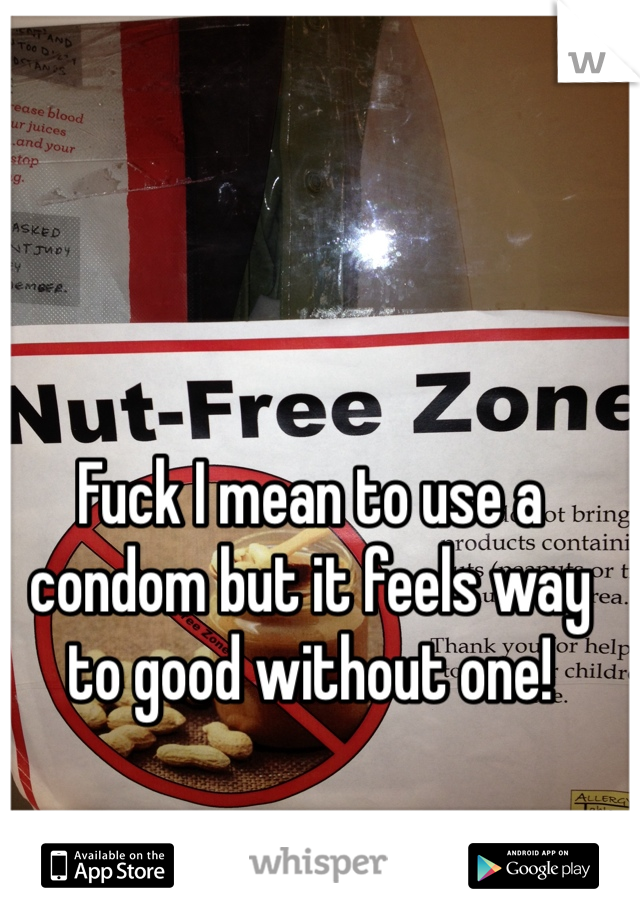 Fuck I mean to use a condom but it feels way to good without one!