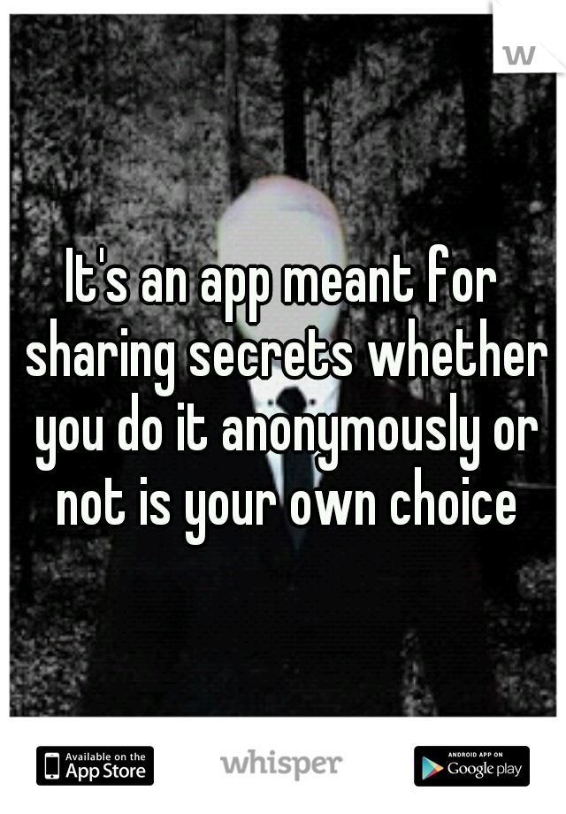 It's an app meant for sharing secrets whether you do it anonymously or not is your own choice