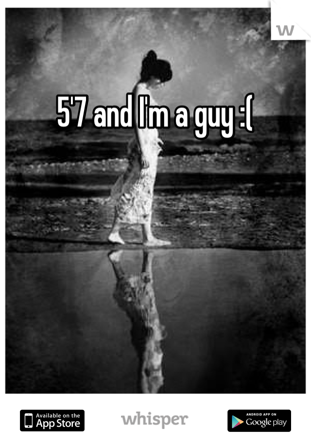 5'7 and I'm a guy :( 
