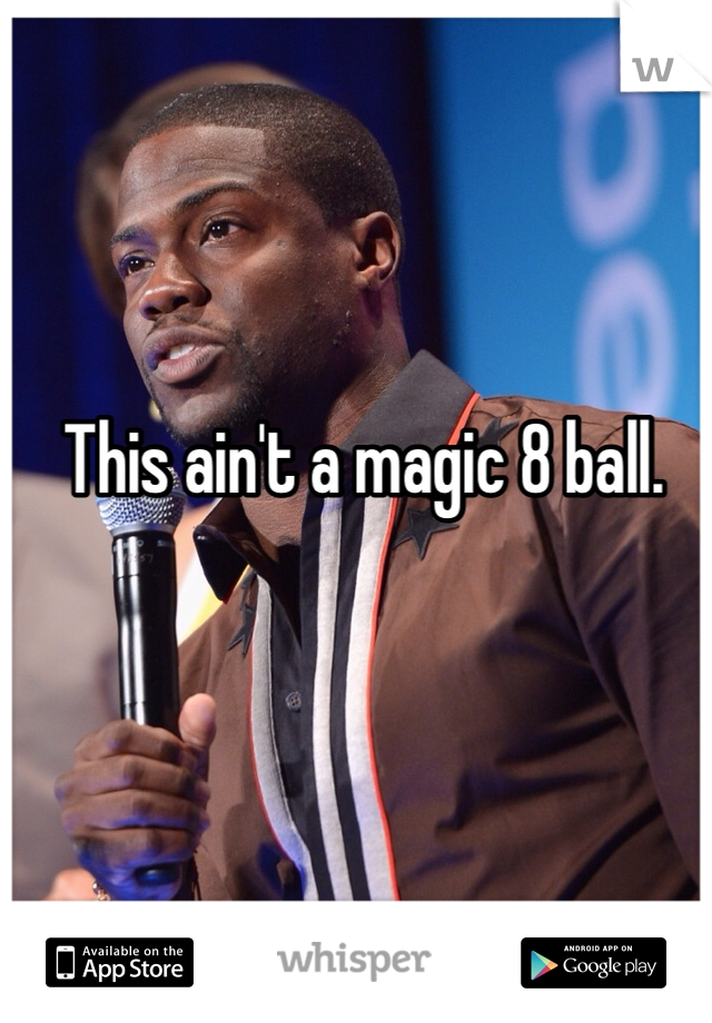 This ain't a magic 8 ball. 