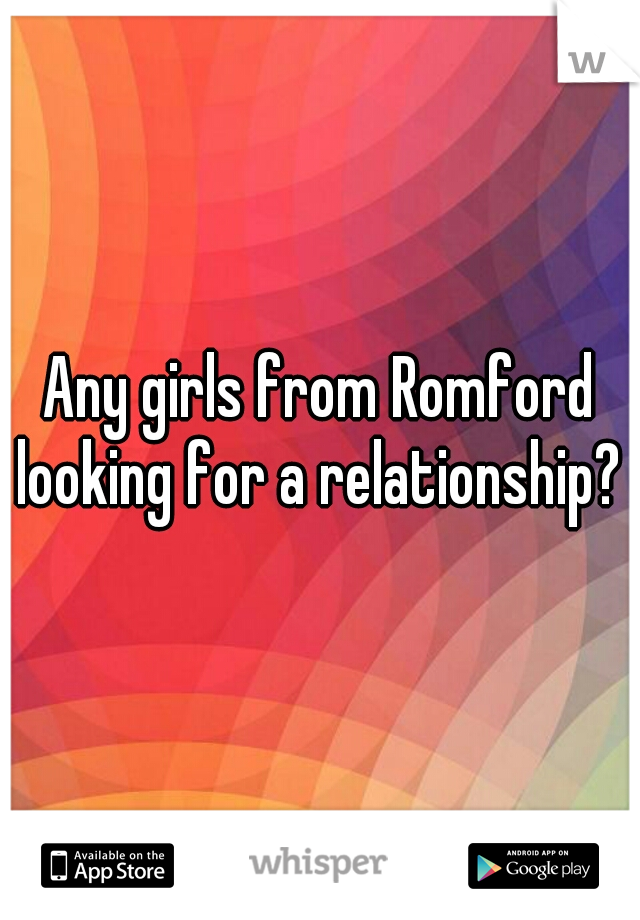 Any girls from Romford looking for a relationship? 