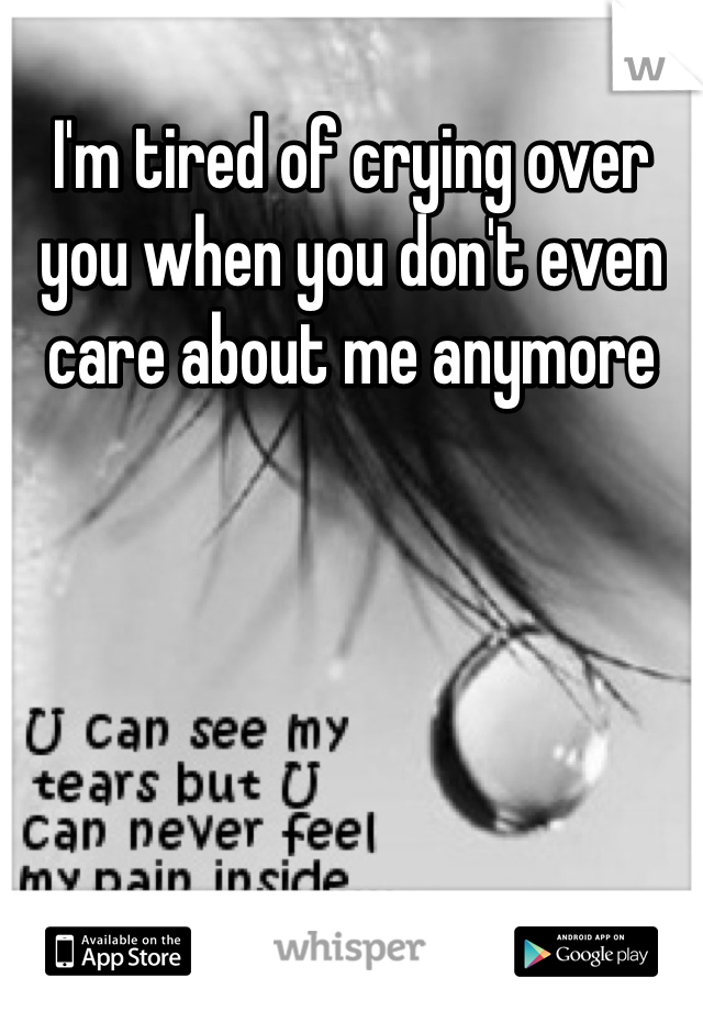 I'm tired of crying over you when you don't even care about me anymore