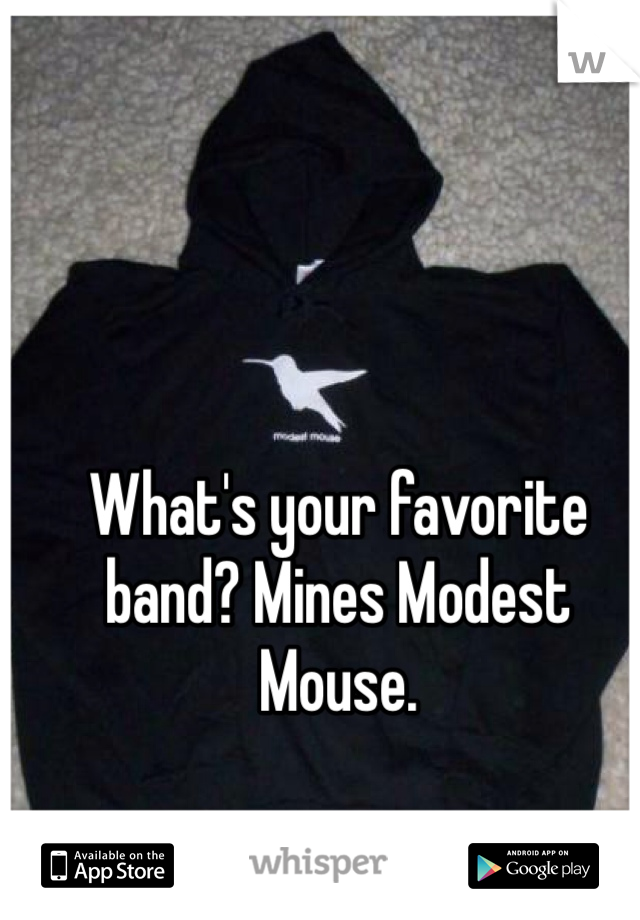 What's your favorite band? Mines Modest Mouse. 