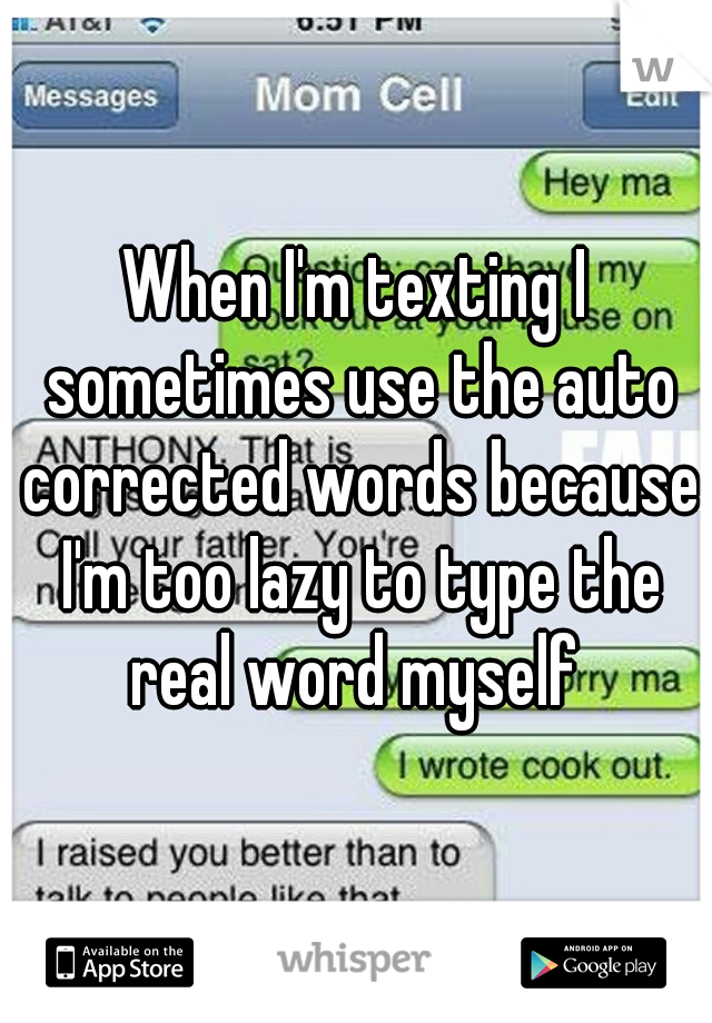 When I'm texting I sometimes use the auto corrected words because I'm too lazy to type the real word myself 