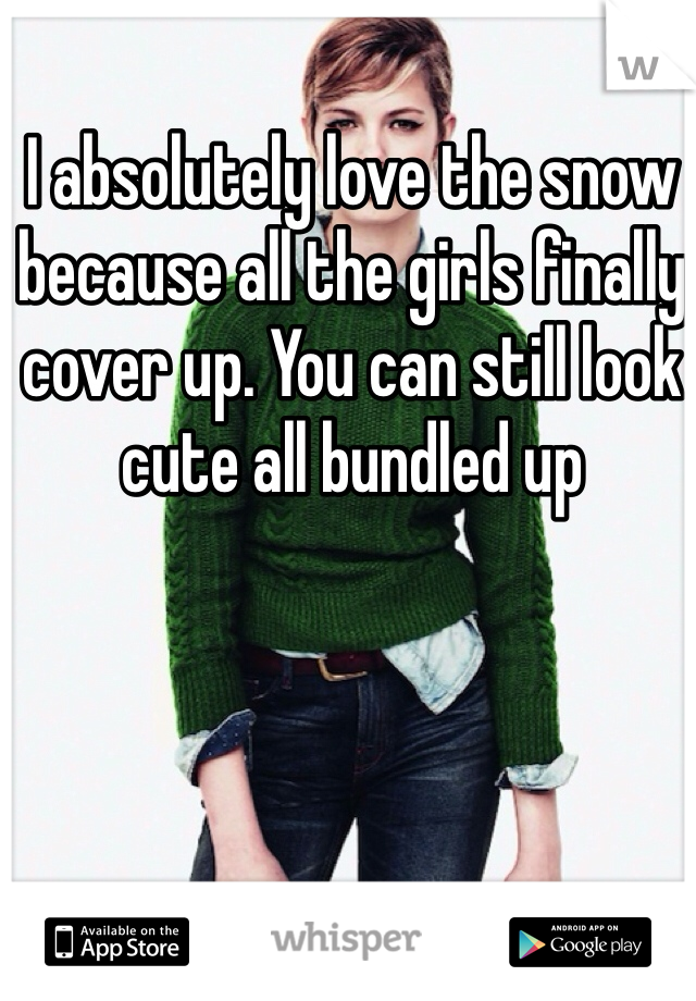 I absolutely love the snow because all the girls finally cover up. You can still look cute all bundled up