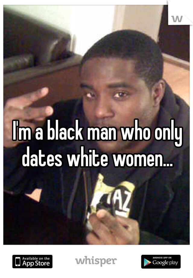 I'm a black man who only dates white women...