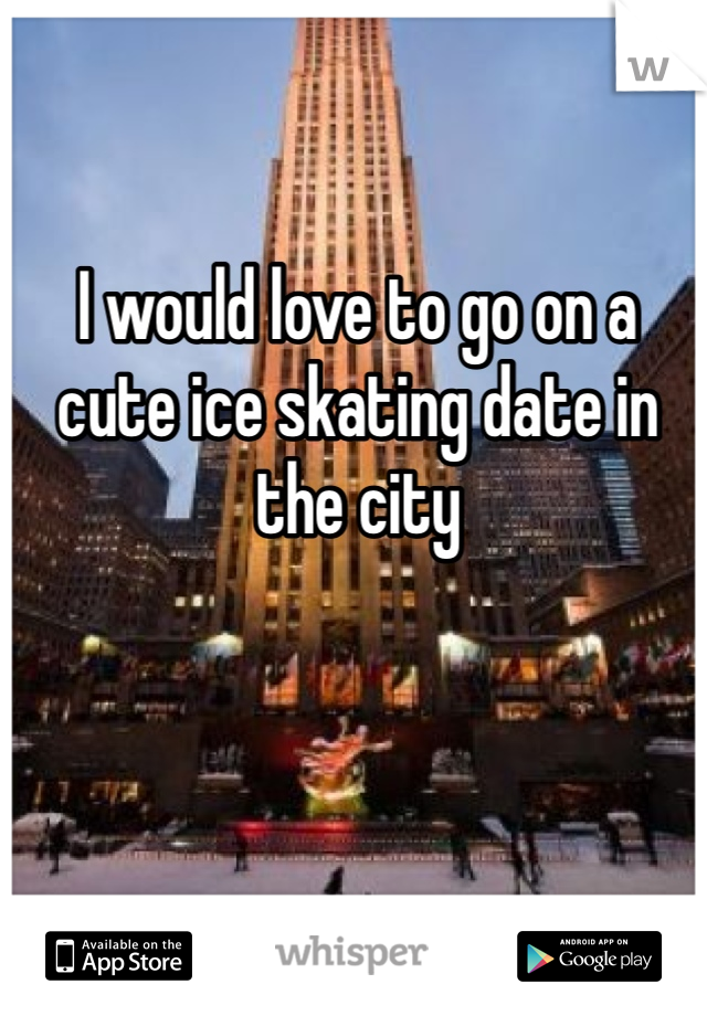 I would love to go on a cute ice skating date in the city 