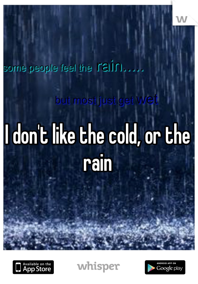 I don't like the cold, or the rain