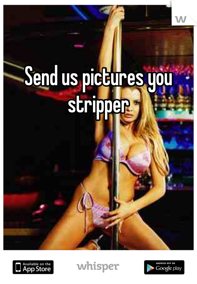Send us pictures you stripper