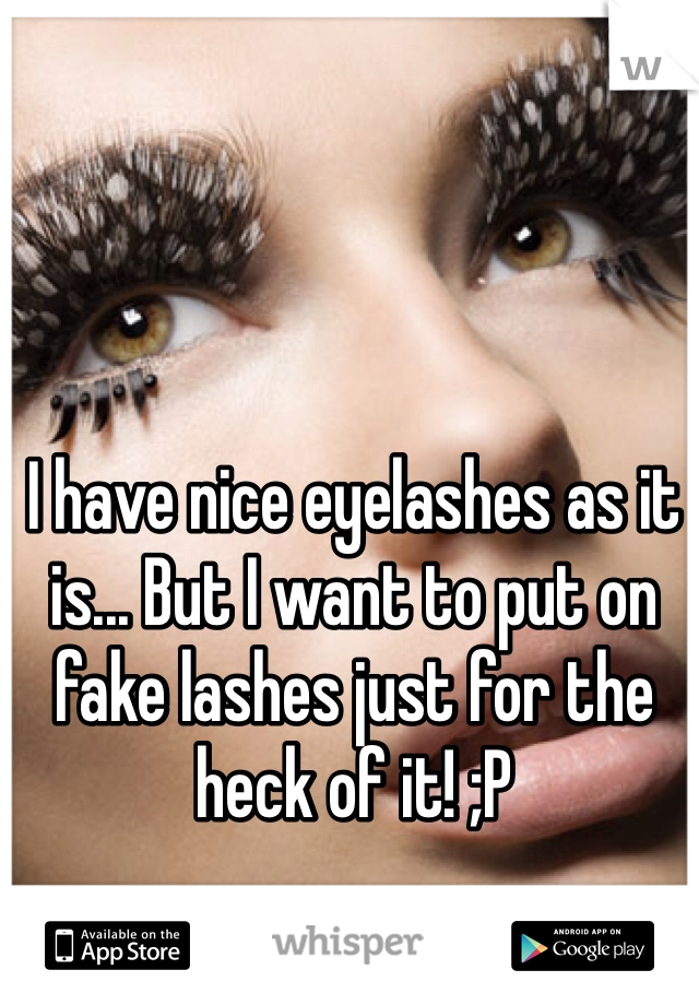 I have nice eyelashes as it is... But I want to put on fake lashes just for the heck of it! ;P