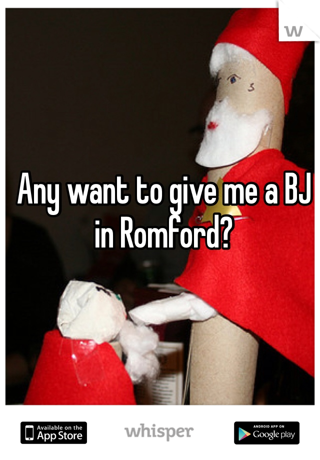 Any want to give me a BJ in Romford?