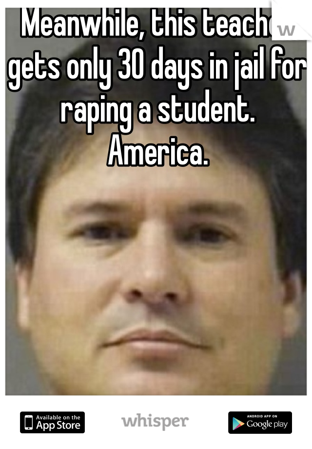 Meanwhile, this teacher gets only 30 days in jail for raping a student.
America.