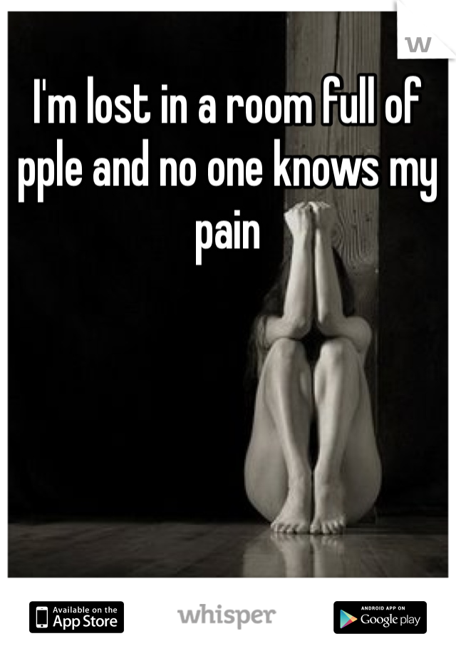 I'm lost in a room full of pple and no one knows my pain 