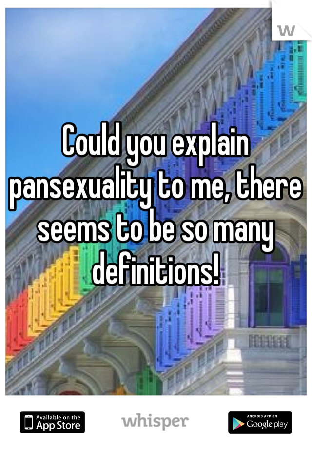 Could you explain pansexuality to me, there seems to be so many definitions! 