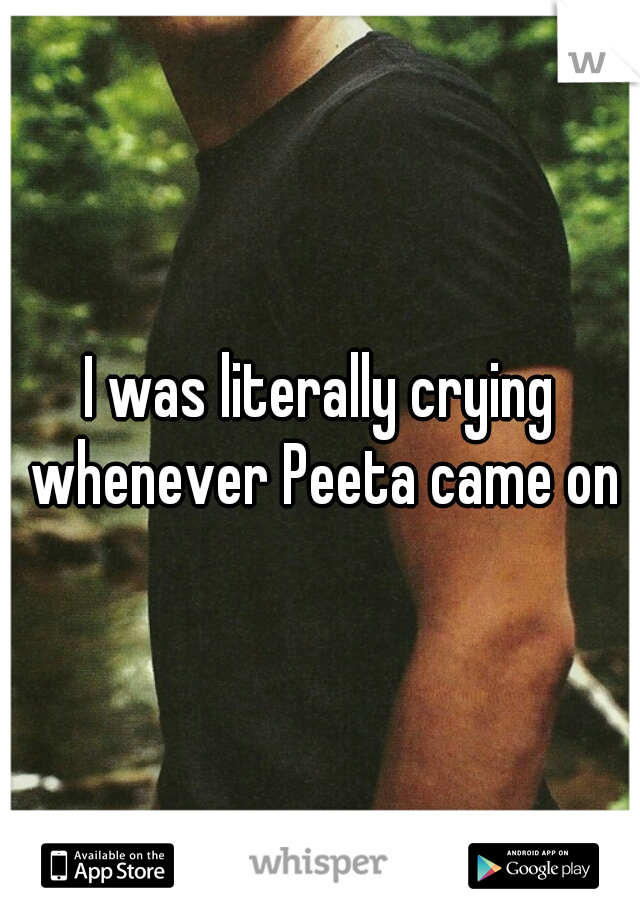 I was literally crying whenever Peeta came on