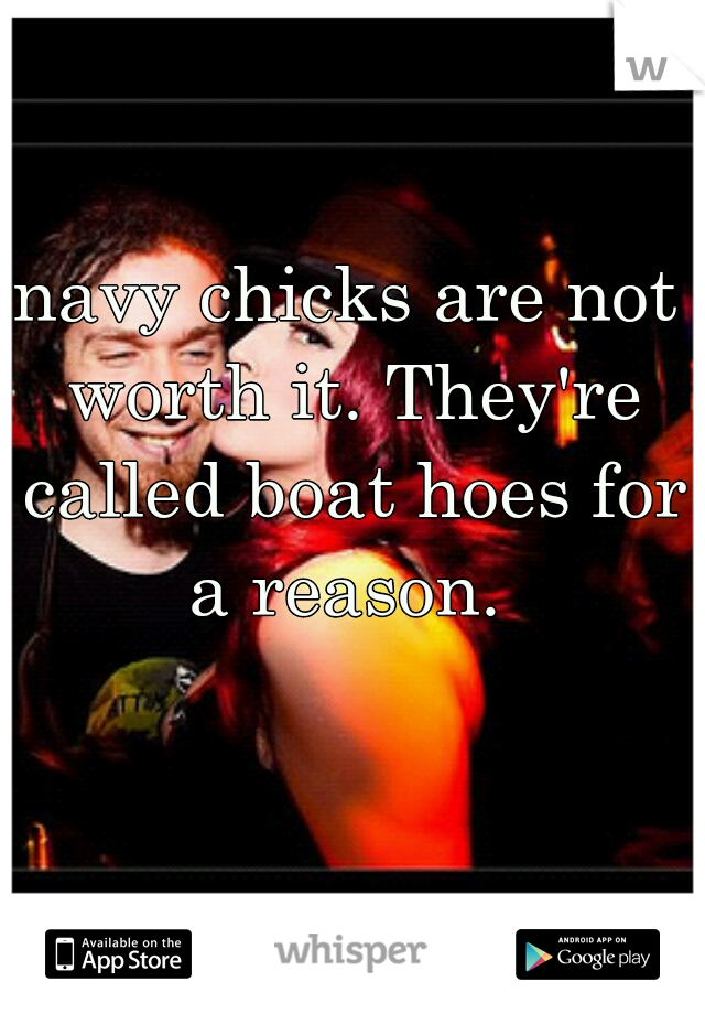 navy chicks are not worth it. They're called boat hoes for a reason. 