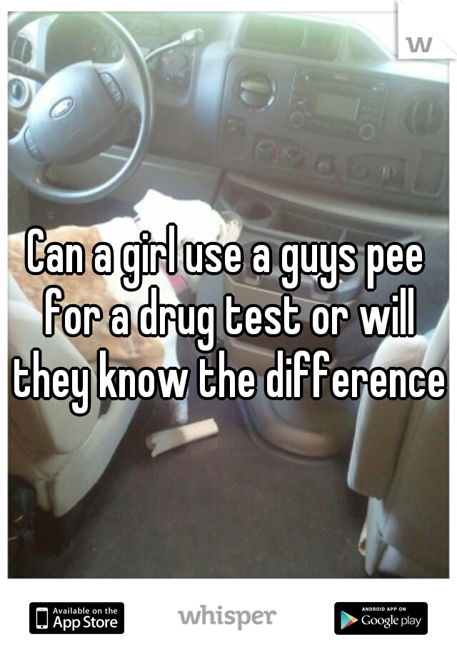 Can a girl use a guys pee for a drug test or will they know the difference?