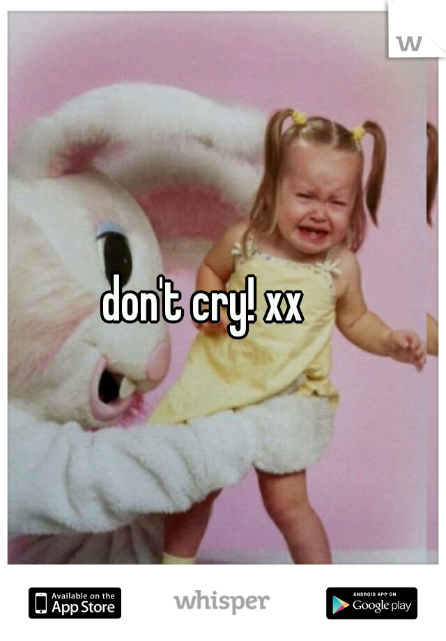 don't cry! xx
