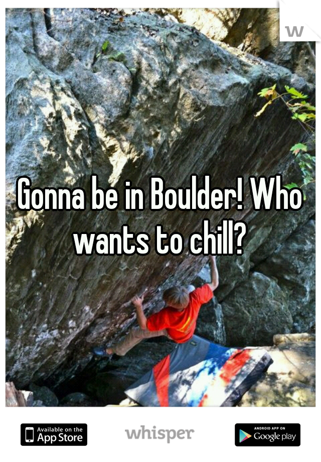 Gonna be in Boulder! Who wants to chill? 